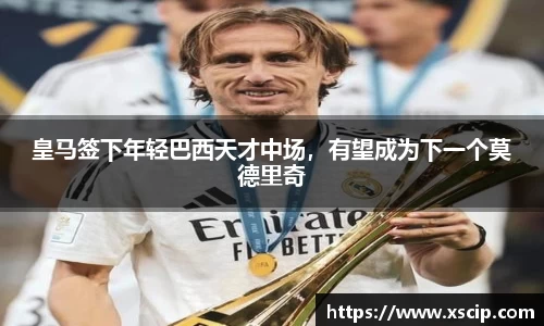 皇马签下年轻巴西天才中场，有望成为下一个莫德里奇
