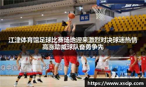 江津体育馆足球比赛场地迎来激烈对决球迷热情高涨助威球队奋勇争先