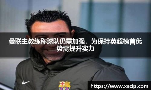 曼联主教练称球队仍需加强，为保持英超榜首优势需提升实力