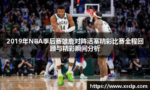 2019年NBA季后赛雄鹿对阵活塞精彩比赛全程回顾与精彩瞬间分析