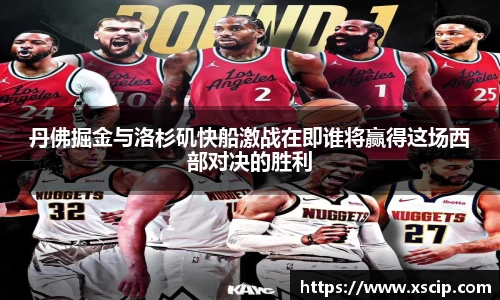 丹佛掘金与洛杉矶快船激战在即谁将赢得这场西部对决的胜利