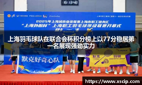 上海羽毛球队在联合会杯积分榜上以77分稳居第一名展现强劲实力